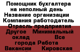 Помощник бухгалтера на неполный день › Название организации ­ Компания-работодатель › Отрасль предприятия ­ Другое › Минимальный оклад ­ 15 000 - Все города Работа » Вакансии   . Кировская обл.,Захарищево п.